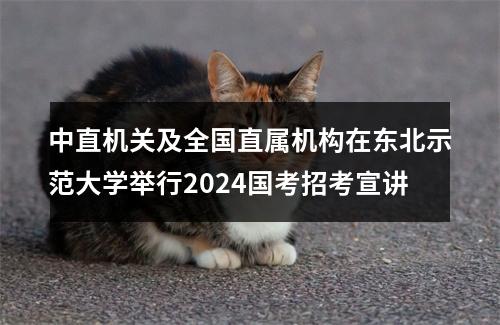 中直机关及全国直属机构在东北示范大学举行2024国考招考宣讲 图片