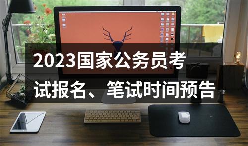 2023国家公务员考试报名、笔试时间预告 图片