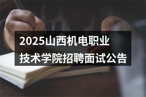 2025山西机电职业技术学院招聘面试公告 图片