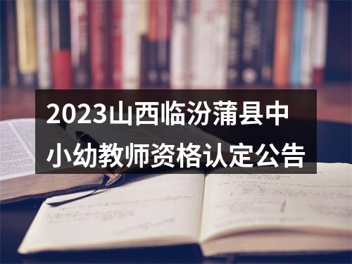 2023山西临汾蒲县中小幼教师资格认定公告 图片