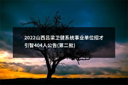 2022山西吕梁卫健系统事业单位招才引智404人公告(第二批)