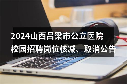 2024山西吕梁市公立医院校园招聘岗位核减、取消公告 图片