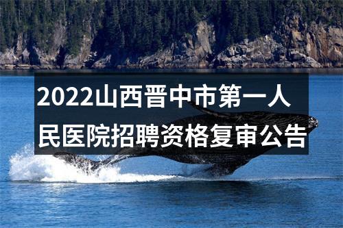 2022山西晋中市第一人民医院招聘资格复审公告 图片