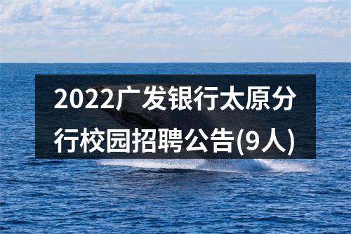 2022广发银行太原分行校园招聘公告(9人) 图片