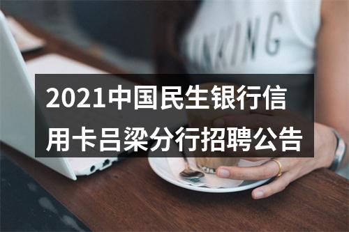 2021中国民生银行信用卡吕梁分行招聘公告 图片