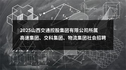 2025山西交通控股集团有限公司所属高速集团、交科集团、物流集团社会招聘40人公告 图片