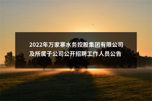2022年万家寨水务控股集团有限公司及所属子公司公开招聘工作人员公告 图片