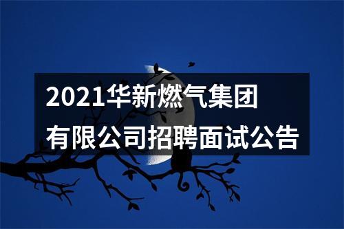 2021华新燃气集团有限公司招聘面试公告 图片