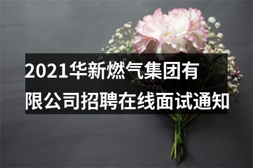 2021华新燃气集团有限公司招聘在线面试通知 图片