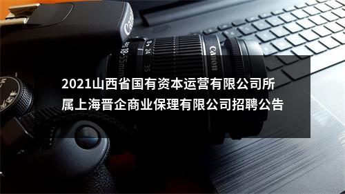 2021山西省国有资本运营有限公司所属上海晋企商业保理有限公司招聘公告 图片