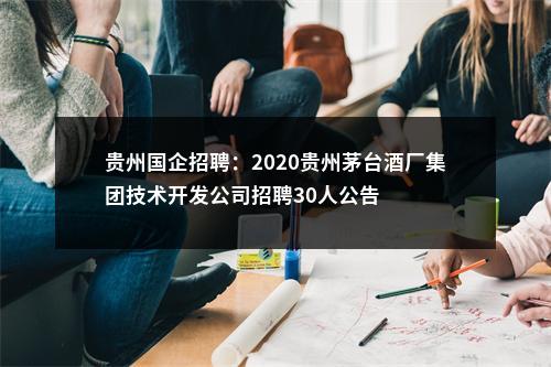 贵州国企招聘：2020贵州茅台酒厂集团技术开发公司招聘30人公告 图片